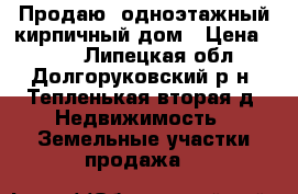 Продаю  одноэтажный кирпичный дом › Цена ­ 325 - Липецкая обл., Долгоруковский р-н, Тепленькая вторая д. Недвижимость » Земельные участки продажа   